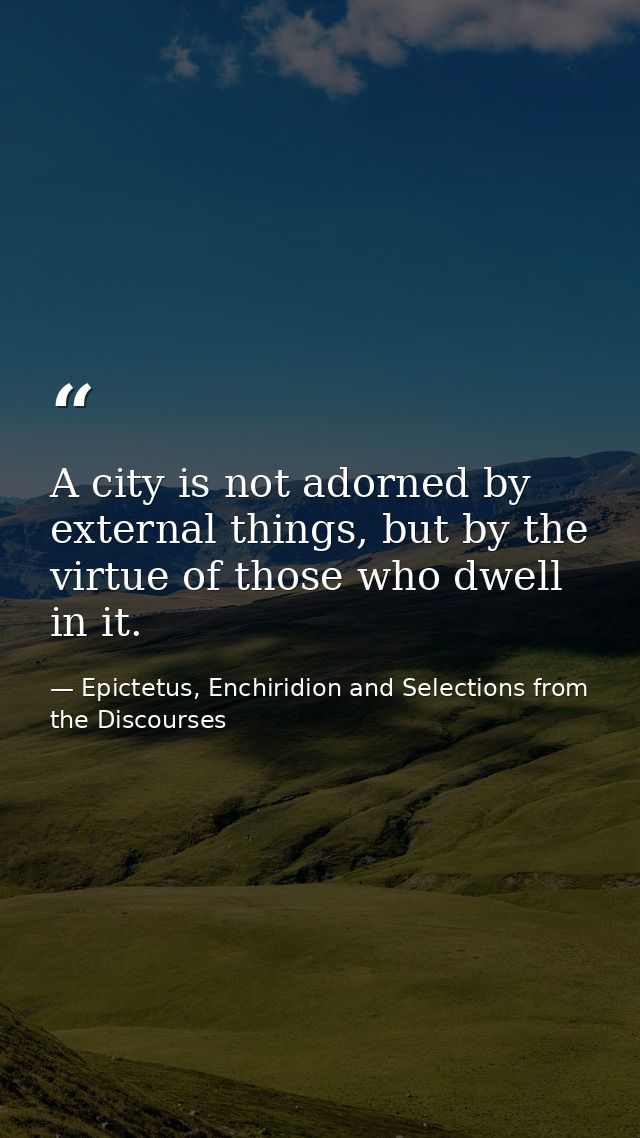 A city is not adorned by external things, but by the virtue of those who dwell in it. — Epictetus, Enchiridion and Selections from the Discourses