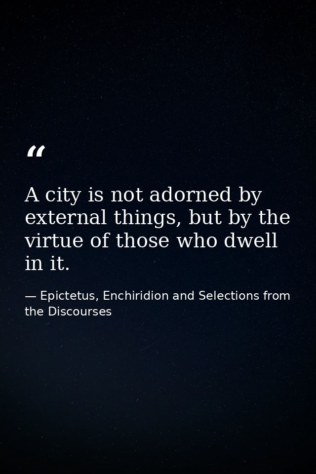 A city is not adorned by external things, but by the virtue of those who dwell in it. — Epictetus, Enchiridion and Selections from the Discourses