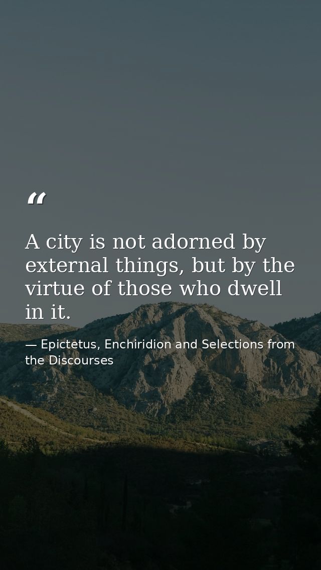 A city is not adorned by external things, but by the virtue of those who dwell in it. — Epictetus, Enchiridion and Selections from the Discourses
