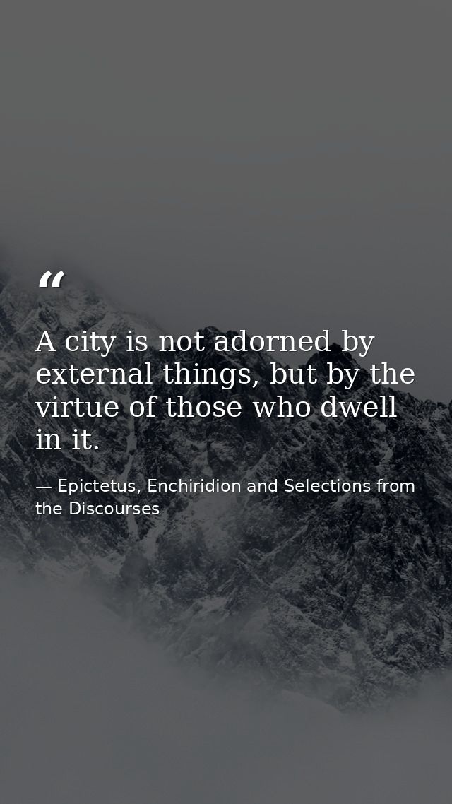 A city is not adorned by external things, but by the virtue of those who dwell in it. — Epictetus, Enchiridion and Selections from the Discourses