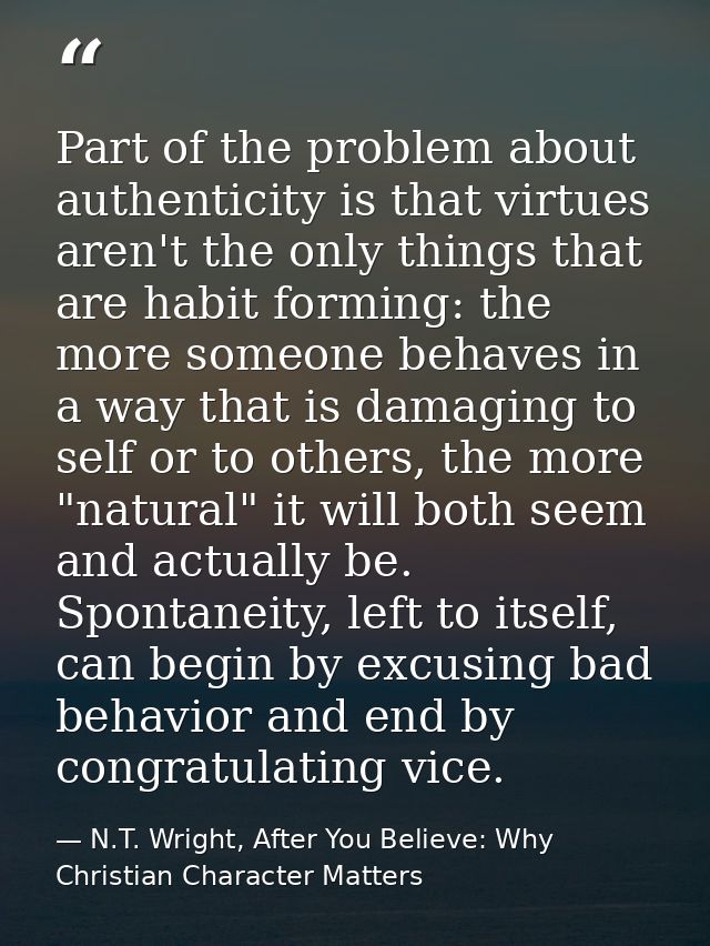 Part of the problem about authenticity is that virtues aren't the only things that are habit forming: the more someone b — N.T. Wright, After You Believe: Why Christian Character Matters