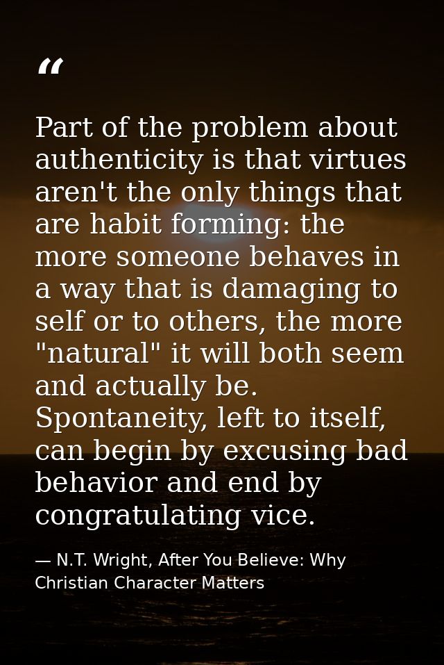 Part of the problem about authenticity is that virtues aren't the only things that are habit forming: the more someone b — N.T. Wright, After You Believe: Why Christian Character Matters