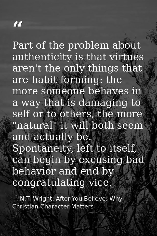 Part of the problem about authenticity is that virtues aren't the only things that are habit forming: the more someone b — N.T. Wright, After You Believe: Why Christian Character Matters