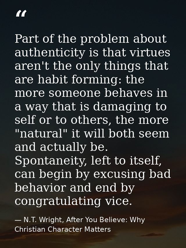 Part of the problem about authenticity is that virtues aren't the only things that are habit forming: the more someone b — N.T. Wright, After You Believe: Why Christian Character Matters