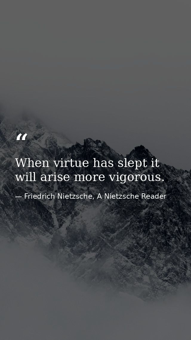 When virtue has slept it will arise more vigorous. — Friedrich Nietzsche, A Nietzsche Reader