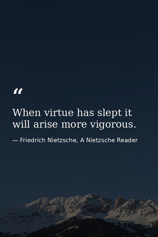 When virtue has slept it will arise more vigorous. — Friedrich Nietzsche, A Nietzsche Reader