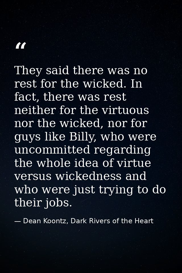 They said there was no rest for the wicked. In fact, there was rest neither for the virtuous nor the wicked, nor for guy — Dean Koontz, Dark Rivers of the Heart