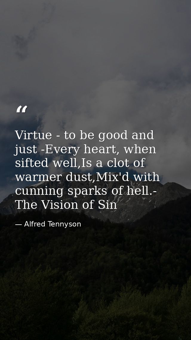 Virtue - to be good and just -Every heart, when sifted well,Is a clot of warmer dust,Mix'd with cunning sparks of hell.- — Alfred Tennyson