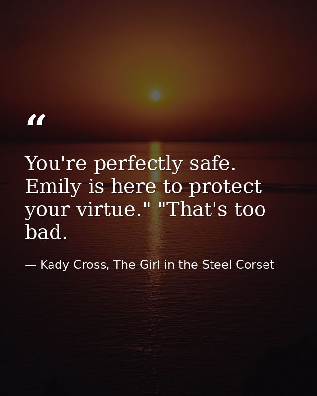 You're perfectly safe. Emily is here to protect your virtue." "That's too bad. — Kady Cross, The Girl in the Steel Corset