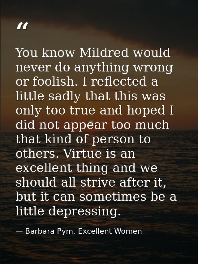 You know Mildred would never do anything wrong or foolish. I reflected a little sadly that this was only too true and ho — Barbara Pym, Excellent Women