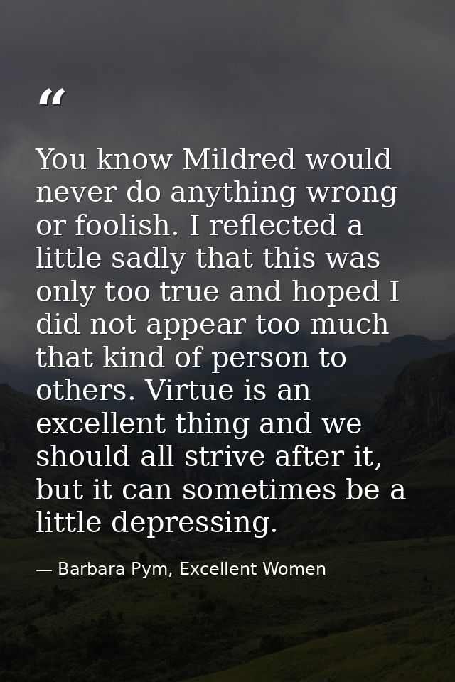 You know Mildred would never do anything wrong or foolish. I reflected a little sadly that this was only too true and ho — Barbara Pym, Excellent Women