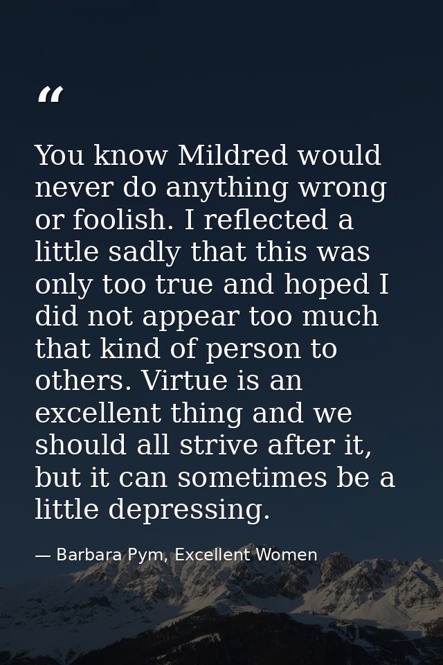 You know Mildred would never do anything wrong or foolish. I reflected a little sadly that this was only too true and ho — Barbara Pym, Excellent Women