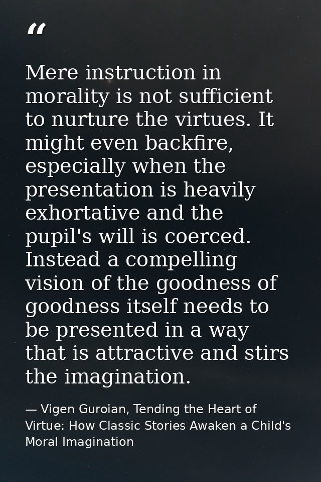 Mere instruction in morality is not sufficient to nurture the virtues. It might even backfire, especially when the prese — Vigen Guroian, Tending the Heart of Virtue: How Classic Stories Awaken a Child's Moral Imagination