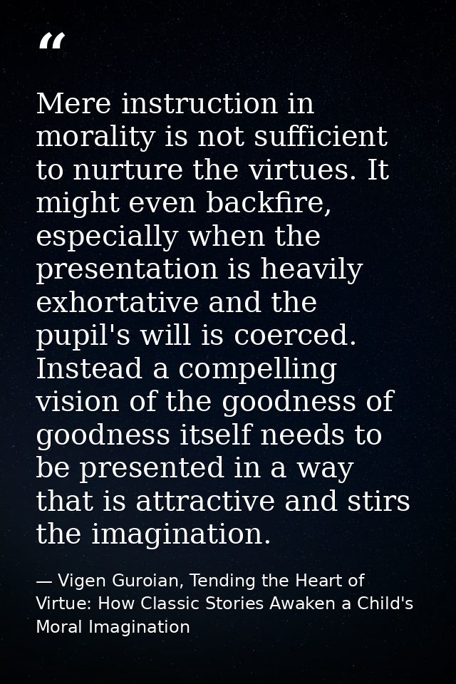 Mere instruction in morality is not sufficient to nurture the virtues. It might even backfire, especially when the prese — Vigen Guroian, Tending the Heart of Virtue: How Classic Stories Awaken a Child's Moral Imagination