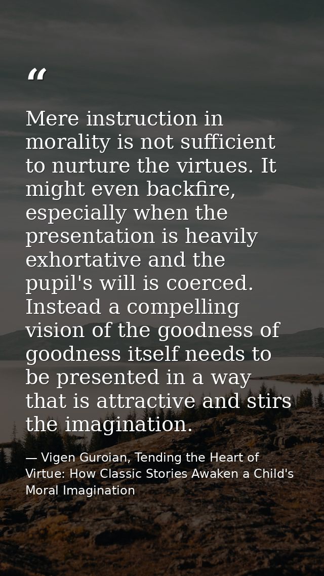 Mere instruction in morality is not sufficient to nurture the virtues. It might even backfire, especially when the prese — Vigen Guroian, Tending the Heart of Virtue: How Classic Stories Awaken a Child's Moral Imagination