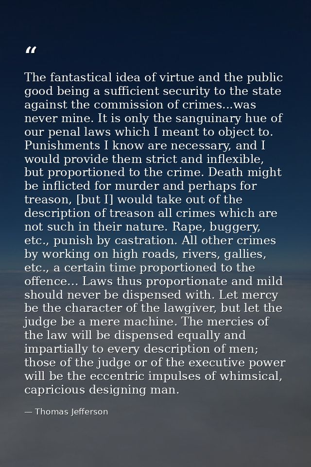 The fantastical idea of virtue and the public good being a sufficient security to the state against the commission of cr — Thomas Jefferson
