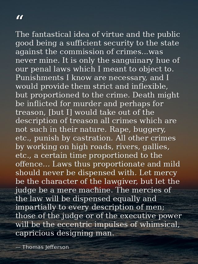 The fantastical idea of virtue and the public good being a sufficient security to the state against the commission of cr — Thomas Jefferson