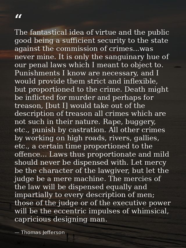 The fantastical idea of virtue and the public good being a sufficient security to the state against the commission of cr — Thomas Jefferson