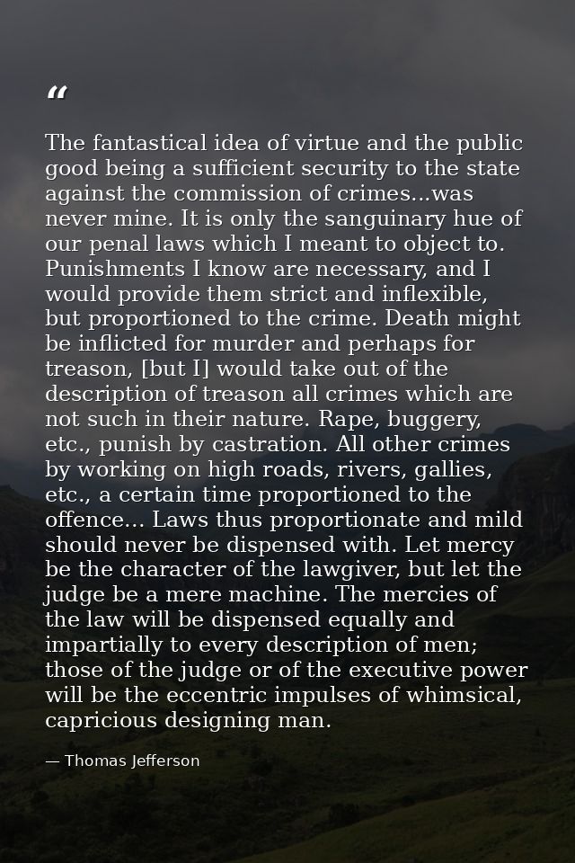 The fantastical idea of virtue and the public good being a sufficient security to the state against the commission of cr — Thomas Jefferson