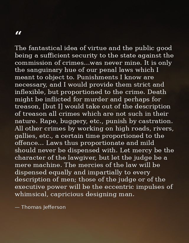The fantastical idea of virtue and the public good being a sufficient security to the state against the commission of cr — Thomas Jefferson
