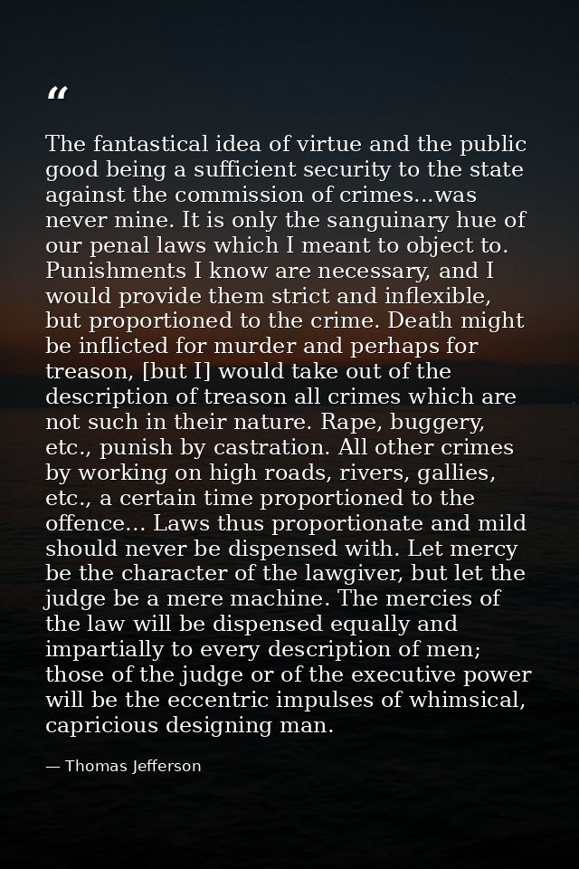 The fantastical idea of virtue and the public good being a sufficient security to the state against the commission of cr — Thomas Jefferson