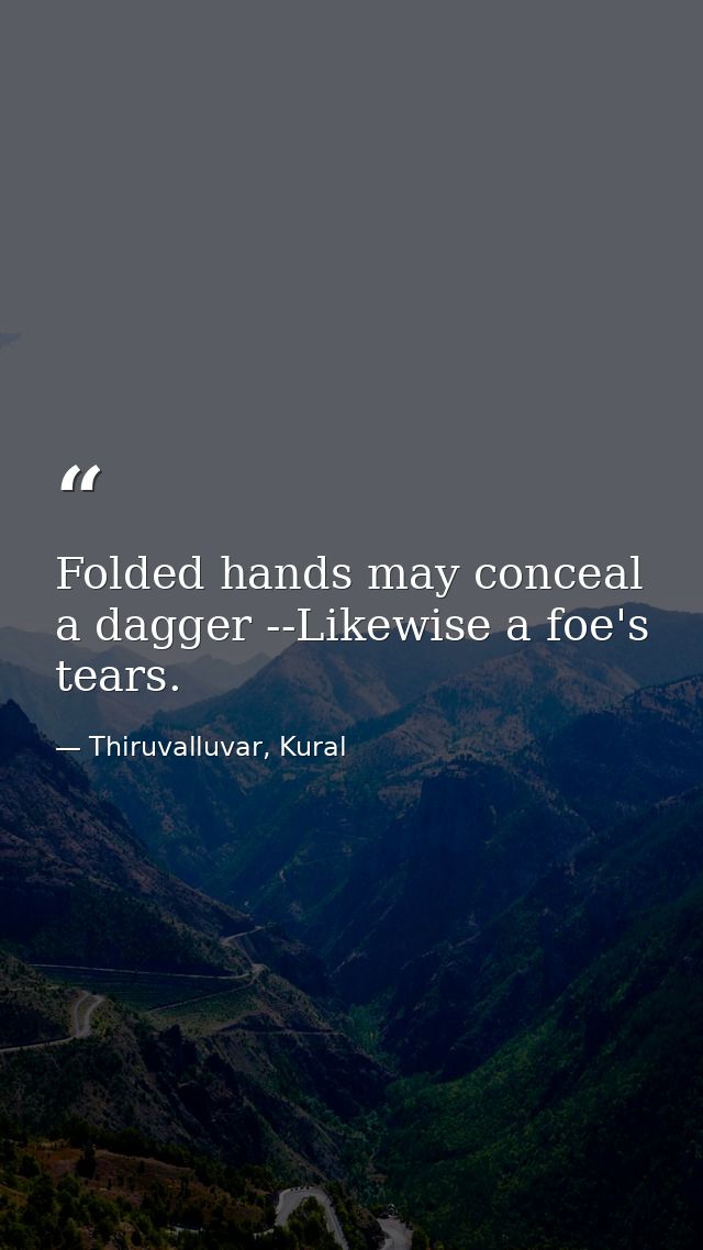 Folded hands may conceal a dagger --Likewise a foe's tears. — Thiruvalluvar, Kural