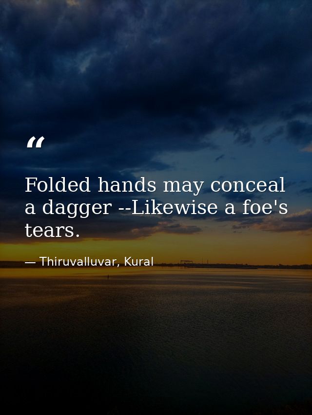 Folded hands may conceal a dagger --Likewise a foe's tears. — Thiruvalluvar, Kural