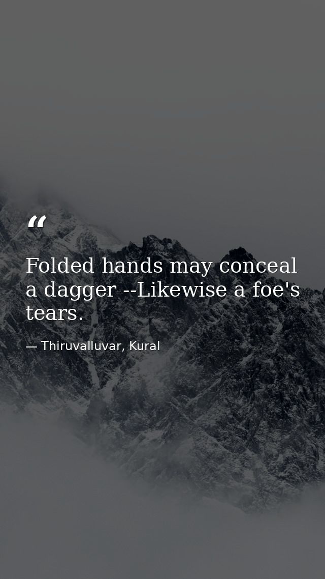 Folded hands may conceal a dagger --Likewise a foe's tears. — Thiruvalluvar, Kural
