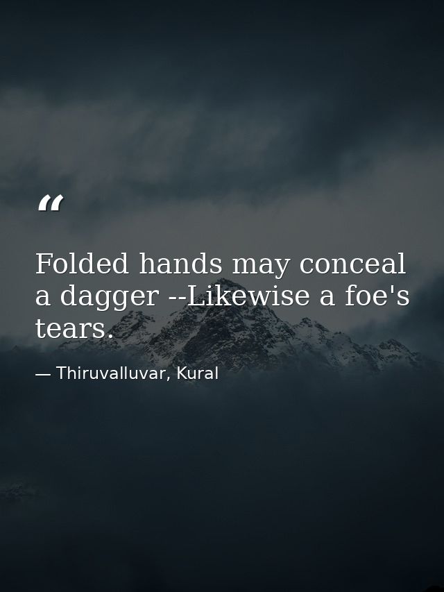 Folded hands may conceal a dagger --Likewise a foe's tears. — Thiruvalluvar, Kural