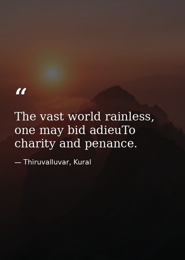 The vast world rainless, one may bid adieuTo charity and penance. — Thiruvalluvar, Kural