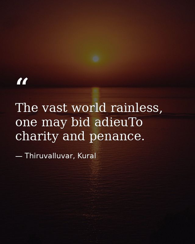 The vast world rainless, one may bid adieuTo charity and penance. — Thiruvalluvar, Kural
