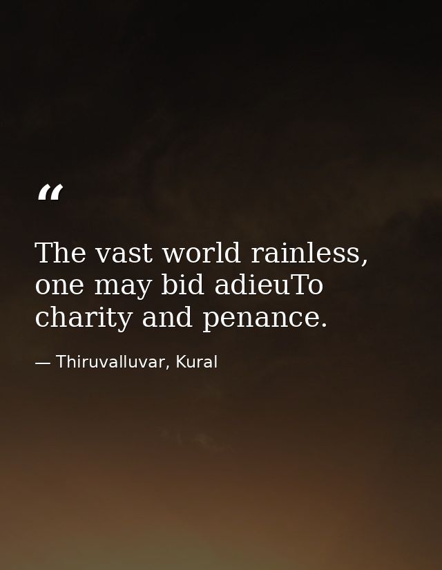 The vast world rainless, one may bid adieuTo charity and penance. — Thiruvalluvar, Kural