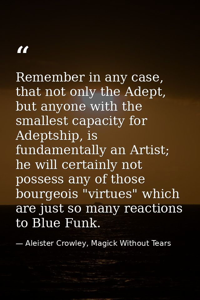 Remember in any case, that not only the Adept, but anyone with the smallest capacity for Adeptship, is fundamentally an  — Aleister Crowley, Magick Without Tears