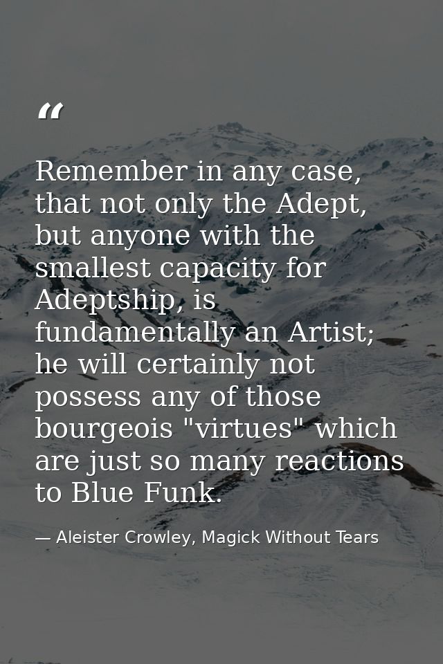Remember in any case, that not only the Adept, but anyone with the smallest capacity for Adeptship, is fundamentally an  — Aleister Crowley, Magick Without Tears
