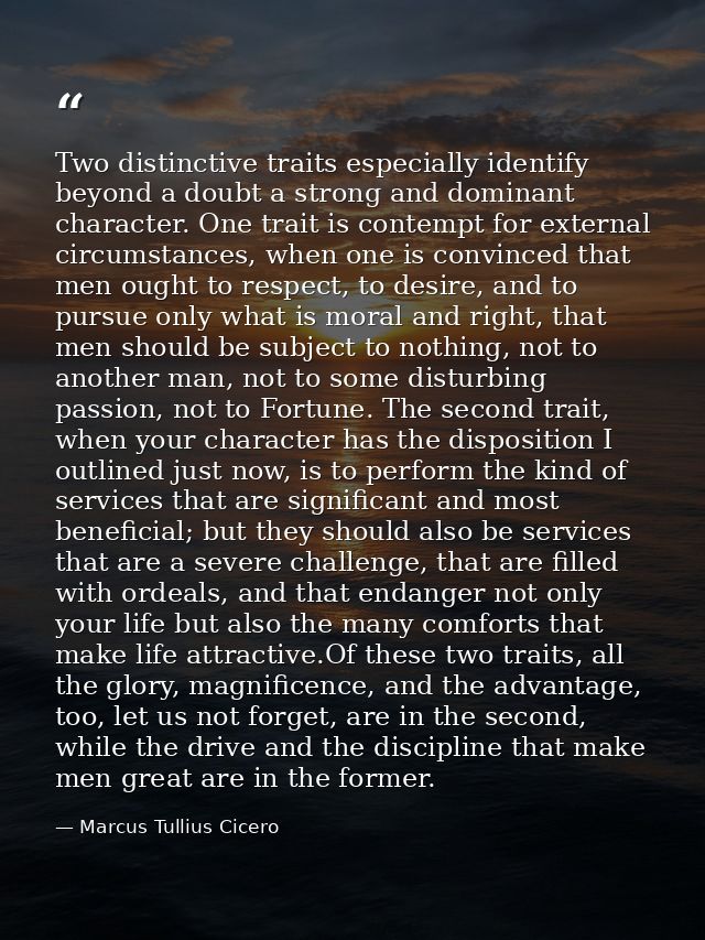 Two distinctive traits especially identify beyond a doubt a strong and dominant character. One trait is contempt for ext — Marcus Tullius Cicero