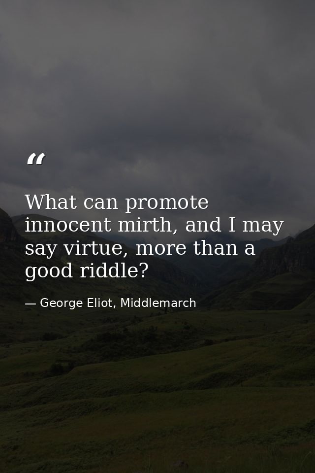 What can promote innocent mirth, and I may say virtue, more than a good riddle? — George Eliot, Middlemarch