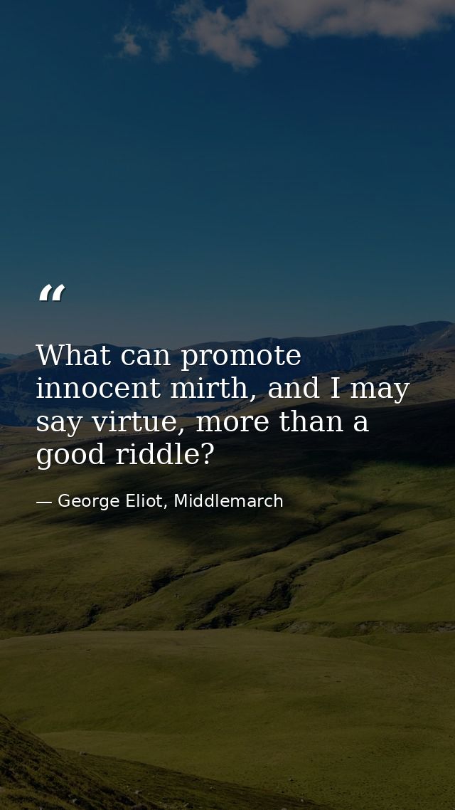 What can promote innocent mirth, and I may say virtue, more than a good riddle? — George Eliot, Middlemarch