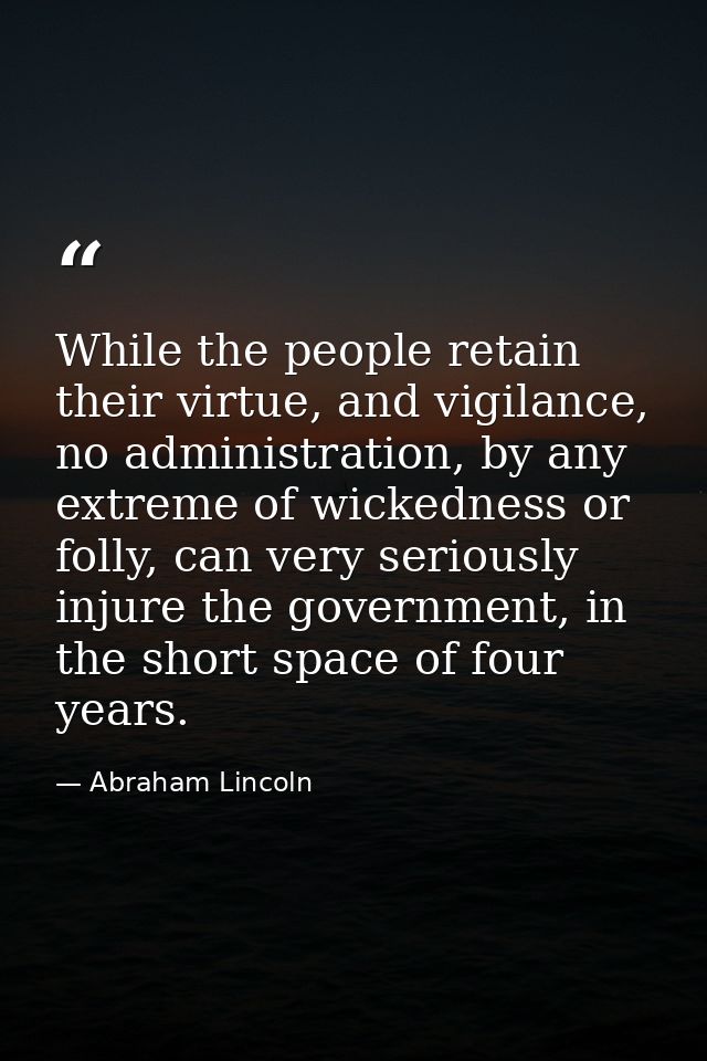 While the people retain their virtue, and vigilance, no administration, by any extreme of wickedness or folly, can very  — Abraham Lincoln
