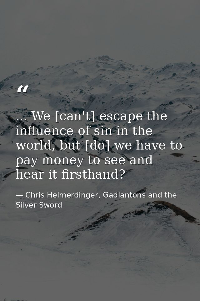 ... We [can't] escape the influence of sin in the world, but [do] we have to pay money to see and hear it firsthand? — Chris Heimerdinger, Gadiantons and the Silver Sword