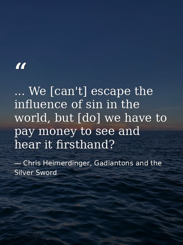 ... We [can't] escape the influence of sin in the world, but [do] we have to pay money to see and hear it firsthand? — Chris Heimerdinger, Gadiantons and the Silver Sword