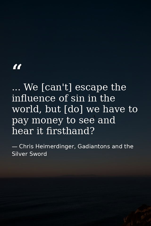 ... We [can't] escape the influence of sin in the world, but [do] we have to pay money to see and hear it firsthand? — Chris Heimerdinger, Gadiantons and the Silver Sword