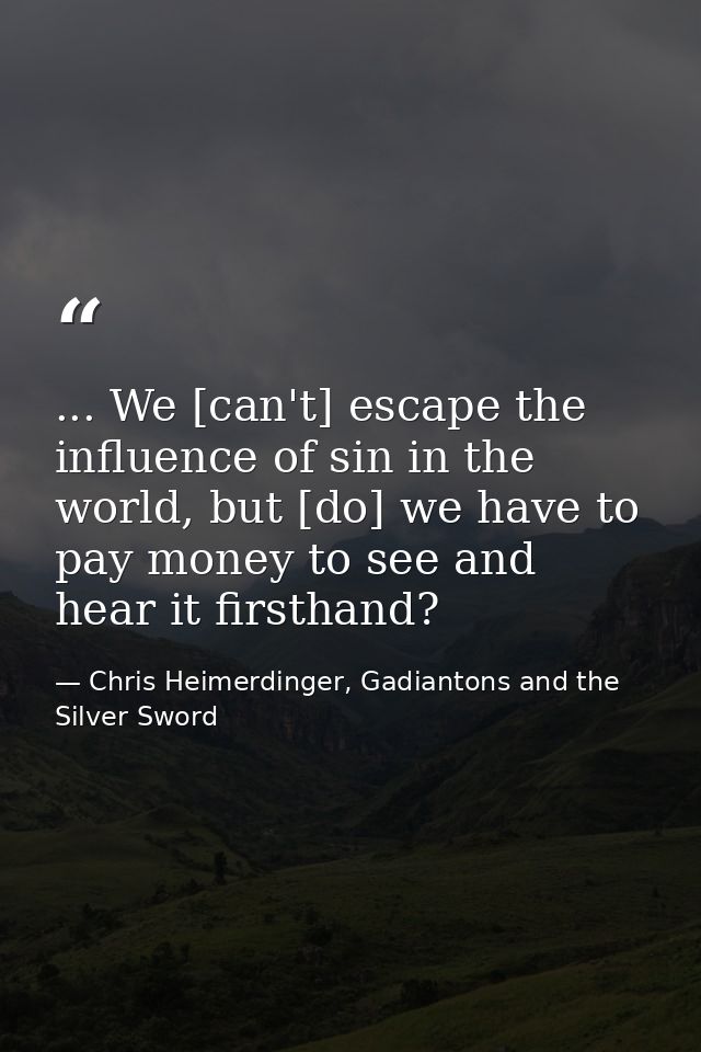 ... We [can't] escape the influence of sin in the world, but [do] we have to pay money to see and hear it firsthand? — Chris Heimerdinger, Gadiantons and the Silver Sword