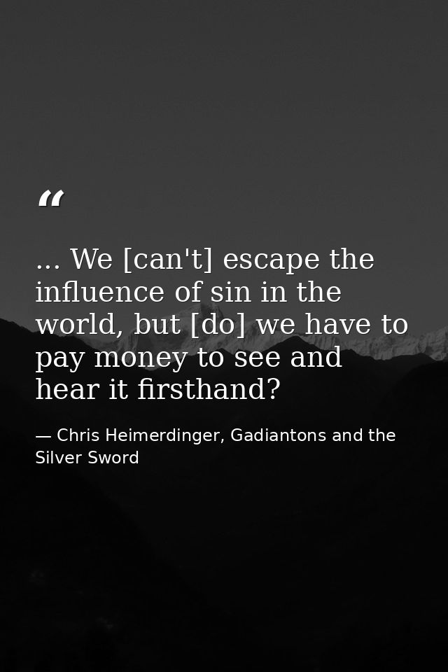 ... We [can't] escape the influence of sin in the world, but [do] we have to pay money to see and hear it firsthand? — Chris Heimerdinger, Gadiantons and the Silver Sword