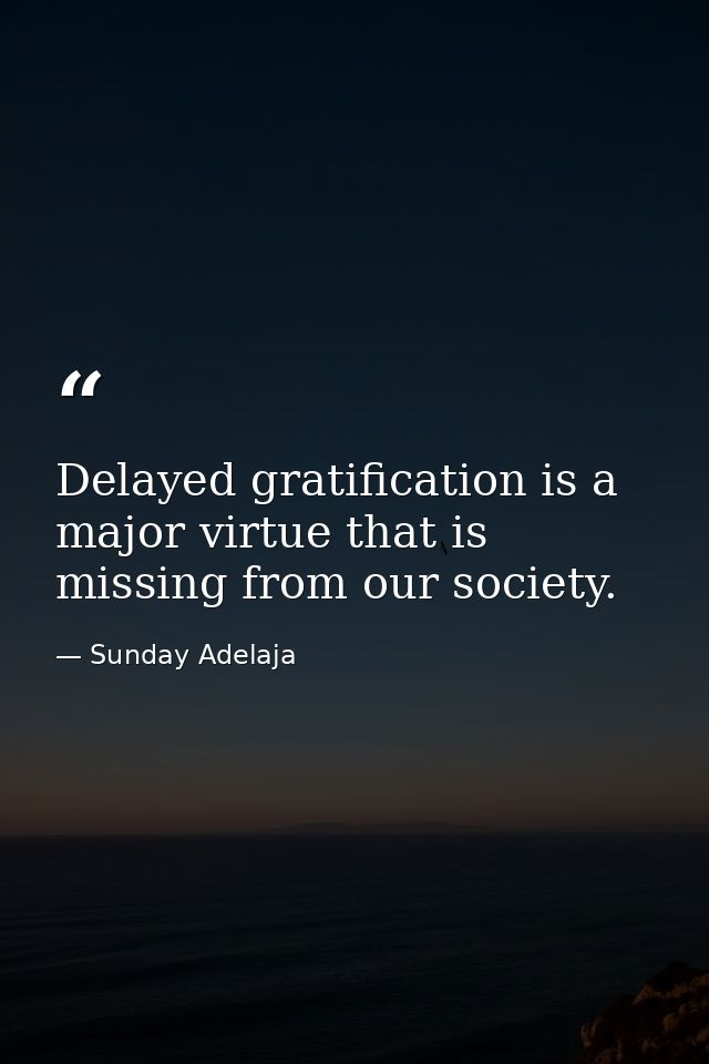 Delayed gratification is a major virtue that is missing from our society. — Sunday Adelaja