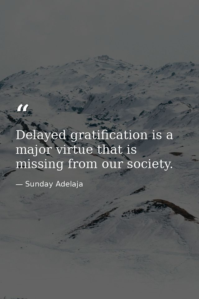 Delayed gratification is a major virtue that is missing from our society. — Sunday Adelaja