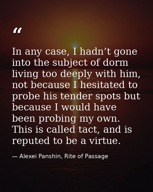 In any case, I hadn’t gone into the subject of dorm living too deeply with him, not because I hesitated to probe his ten — Alexei Panshin, Rite of Passage