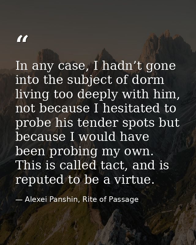 In any case, I hadn’t gone into the subject of dorm living too deeply with him, not because I hesitated to probe his ten — Alexei Panshin, Rite of Passage
