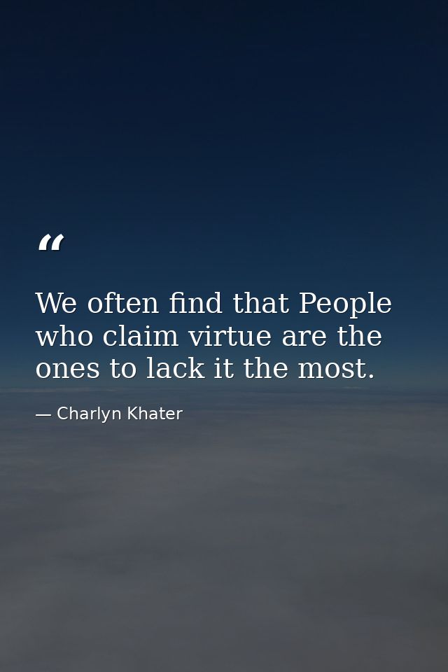 We often find that People who claim virtue are the ones to lack it the most. — Charlyn Khater