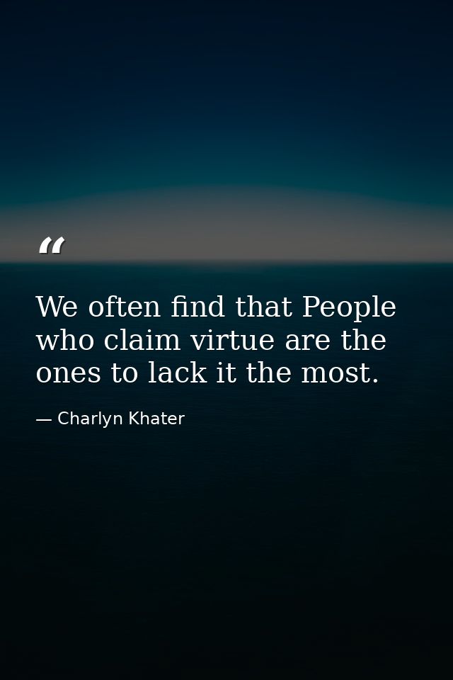 We often find that People who claim virtue are the ones to lack it the most. — Charlyn Khater