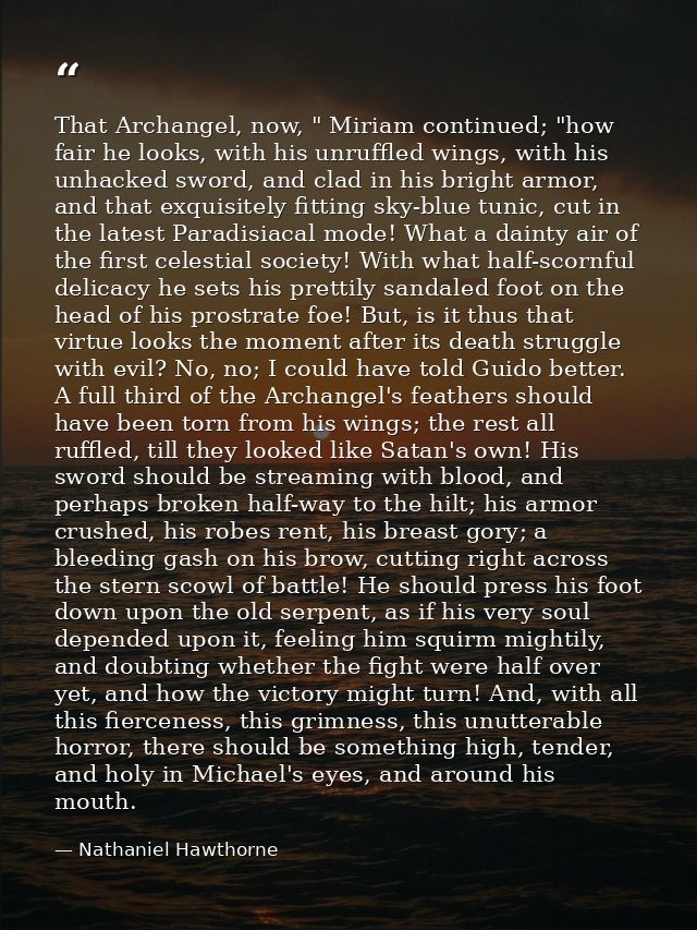 That Archangel, now, " Miriam continued; "how fair he looks, with his unruffled wings, with his unhacked sword, and clad — Nathaniel Hawthorne